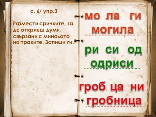 с. 6/ упр.3
Размести сричките, за
да откриеш думи,
свързани с миналото
на траките. Запиши ги.
.......................................
.......................................
.......................................
 