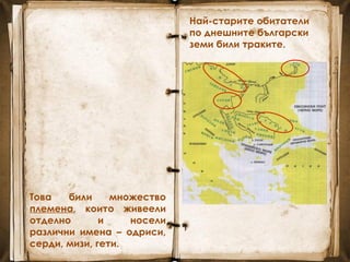 Това били множество
племена, които живеели
отделно и носели
различни имена – одриси,
серди, мизи, гети.
Най-старите обитатели
по днешните български
земи били траките.
 
