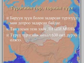  Баруун зүүн болон задарсан түрэгүүд
мөн дотроо задарсан байдаг.
 Тан улсын эзэн хаан ЛИ ШИ МИНЬ
 Түрүү түрэгийн мөхөл 630 онд дүрээ
олжээ.
 