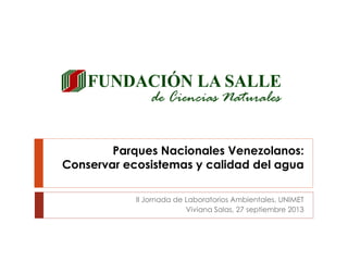 Parques Nacionales Venezolanos:
Conservar ecosistemas y calidad del agua
II Jornada de Laboratorios Ambientales, UNIMET
Viviana Salas, 27 septiembre 2013
 