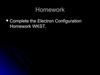 HomeworkHomework
 Complete the Electron ConfigurationComplete the Electron Configuration
Homework WKST.Homework WKST.
 
