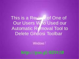 This is a Review of One of
Our Users Who Used our
Automatic Removal Tool to
Delete Gnoosi Toolbar
http://goo.gl/KEVt1B
 