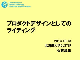 プロダクトデザインとしての
ライティング
2013.10.13
北海道大学CoSTEP

石村源生

 