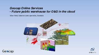 Geocap Online Services
- Future public warehouse for O&G in the cloud
Stian Heid, Solution sales specialist, Geodata

 