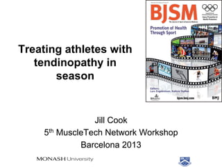 Treating athletes with
tendinopathy in
season

Jill Cook
5th MuscleTech Network Workshop
Barcelona 2013

 