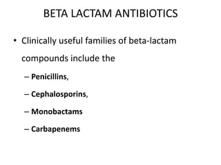 BETA LACTAM ANTIBIOTICS
• Clinically useful families of beta-lactam

compounds include the
– Penicillins,
– Cephalosporins,
– Monobactams
– Carbapenems

 