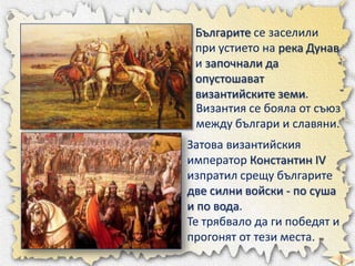 Хан Аспарух се съюзил
със славяните.

Така между река Дунав и
Стара планина възникнал
силен съюз от българи и
славяни, чий...