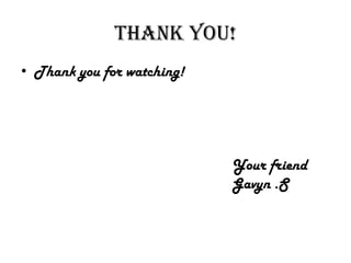 Thank you!
• Thank you for watching!
Your friend
Gavyn .S