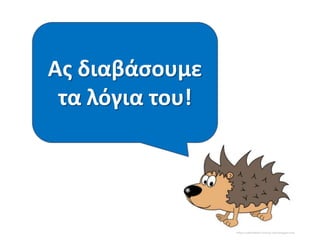 Πώσ κα μιλοφςε
το ποντικάκι αν
Ασ διαβάςουμε
ζλεγε κακαρά
τα λόγια του!
ςτο ς;

 