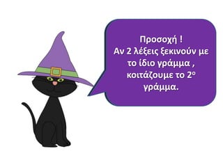 Με τισ ομάδεσ ςασ
φτιάξτε μια λίςτα με
Προςοχι !
Αν 2 αγαπθμζνα ςασ με
τα λζξεισ ξεκινοφν
χρώματα. Μετά βάλτε
το ίδιο γράμμα ,
κοιτάηουμε ςε 2ο
τισ λζξεισ το
αλφαβθτικι ςειρά ςε
γράμμα.
μια καινοφρια λίςτα.

 