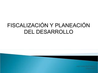 FISCALIZACIÓN Y PLANEACIÓN
DEL DESARROLLO

Juan Carlos Ruíz Pazarán
Octubre 2013

 