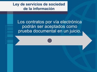 Ley de servicios de sociedad
de la información

Los contratos por vía electrónica
podrán ser aceptados como
prueba documental en un juicio.

 