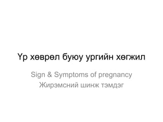 Үр хөврөл буюу ургийн хөгжил
Sign & Symptoms of pregnancy
Жирэмсний шинж тэмдэг

 