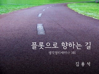 플롯으로 향하는 길
생각정리세미나 3회

김용석

 
