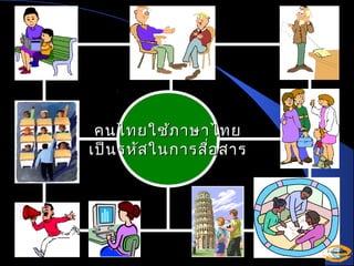 คนไทยใช้ภ าษาไทย
เป็น รหัส ในการสือ สาร
่

 