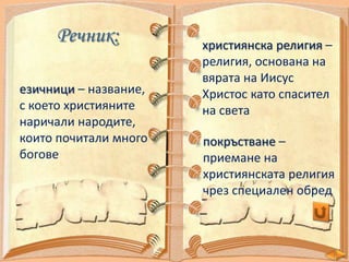 Речник:
езичници – название,
с което християните
наричали народите,
които почитали много
богове

християнска религия –
религия, основана на
вярата на Иисус
Христос като спасител
на света
покръстване –
приемане на
християнската религия
чрез специален обред

 