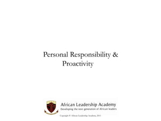 Personal Responsibility &
Proactivity

Copyright © African Leadership Academy, 2011

 