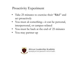 Proactivity Experiment
• Take 25 minutes to exercise their “R&I” and
act proactively
• You must do something—it can be personal,
interpersonal, or campus-related
• You must be back at the end of 25 minutes
• You may partner up

 