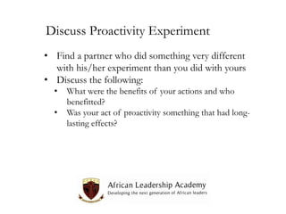 Discuss Proactivity Experiment
• Find a partner who did something very different
with his/her experiment than you did with yours
• Discuss the following:
•
•

What were the benefits of your actions and who
benefitted?
Was your act of proactivity something that had longlasting effects?

 