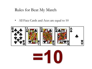 Rules for Beat My Match
• All Face Cards and Aces are equal to 10

 