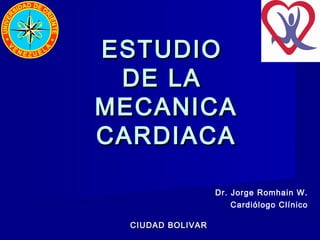 ESTUDIO
DE LA
MECANICA
CARDIACA
Dr. Jorge Romhain W.
Cardiólogo Clínico
CIUDAD BOLIVAR

 
