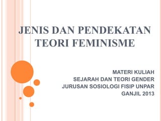 JENIS DAN PENDEKATAN
TEORI FEMINISME
MATERI KULIAH
SEJARAH DAN TEORI GENDER
JURUSAN SOSIOLOGI FISIP UNPAR
GANJIL 2013

 