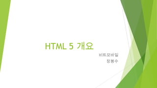 HTML 5 개요
비트모바일
장봉수

 