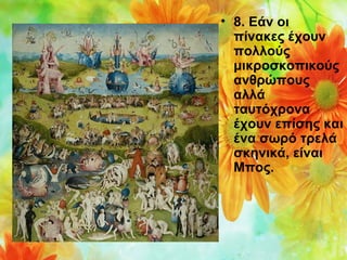 • 8. Εάν οι 
πίνακες έχουν 
πολλούς 
μικροσκοπικούς 
ανθρώπους 
αλλά 
ταυτόχρονα 
έχουν επίσης και 
ένα σωρό τρελά 
σκηνικά, είναι 
Μπος.

 