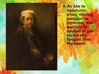 9. Αν όλα τα
πρόσωπα
στους πίνακες
μοιάζουν με
ζητιάνους που
φωτίζονται
αμυδρά με μια
λάμπα του
δρόμου, είναι
Ρέμπραντ.

 