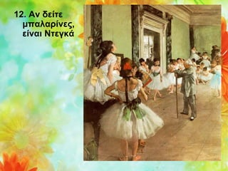 12. Αν δείτε
μπαλαρίνες,
είναι Ντεγκά

 
