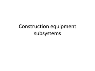 Construction equipment
subsystems
 