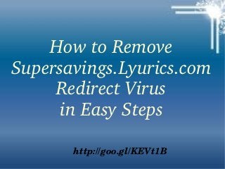 How to Remove 
Supersavings.Lyurics.com 
Redirect Virus
in Easy Steps
http://goo.gl/KEVt1B

 