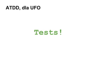 ATDD, dla UFO

Tests!

 