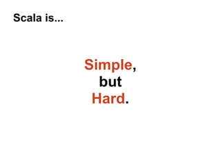 Scala is...

Simple,
but
Hard.

 