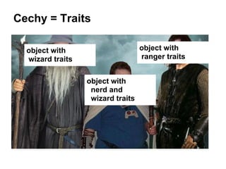 Cechy = Traits
object with
ranger traits

object with
wizard traits
object with
nerd and
wizard traits

 
