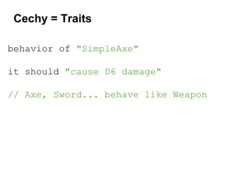 Cechy = Traits
behavior of "SimpleAxe"
it should "cause D6 damage"
// Axe, Sword... behave like Weapon

 