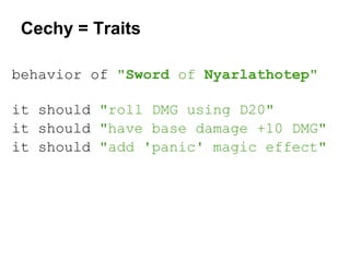 Cechy = Traits
behavior of "Sword of Nyarlathotep"
it should "roll DMG using D20"
it should "have base damage +10 DMG"
it should "add 'panic' magic effect"

 