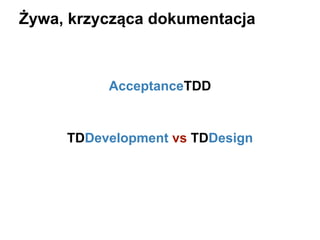 Żywa, krzycząca dokumentacja

AcceptanceTDD

TDDevelopment vs TDDesign

 