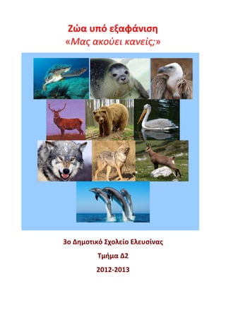 Ζώα υπό εξαφάνιση 
«Μας ακούει κανείς;» 

 
3ο Δημοτικό Σχολείο Ελευσίνας 
Τμήμα Δ2 
2012‐2013 

 
