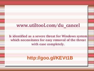 www.utiltool.com/du_cancel
Is identified as a severe threat for Windows system 
which necessitates for easy removal of the threat 
with ease completely.
 

http://goo.gl/KEVt1B

 