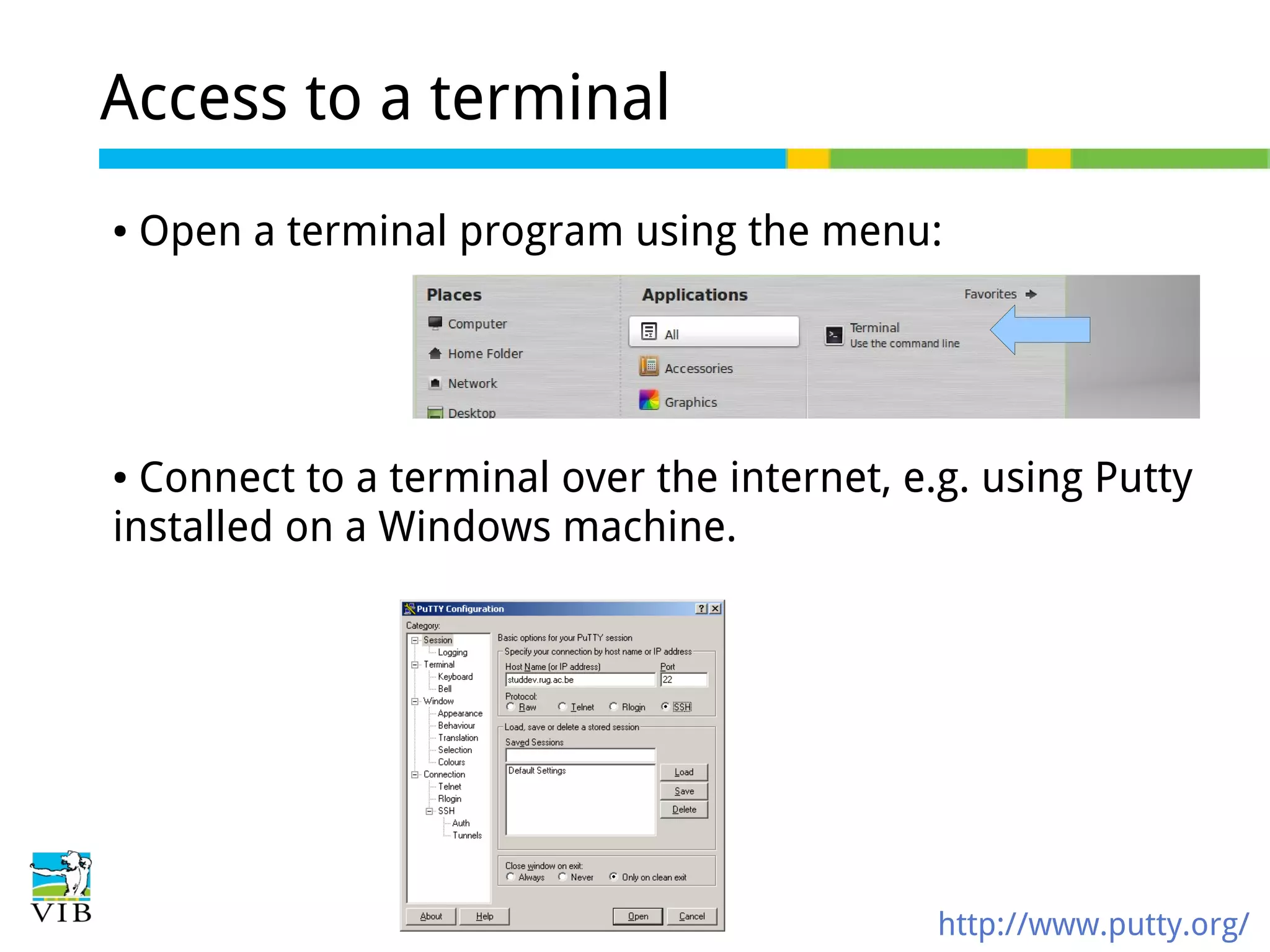 Access to a terminal
●

Open a terminal program using the menu:

Connect to a terminal over the internet, e.g. using Putty
installed on a Windows machine.
●

http://www.putty.org/

 