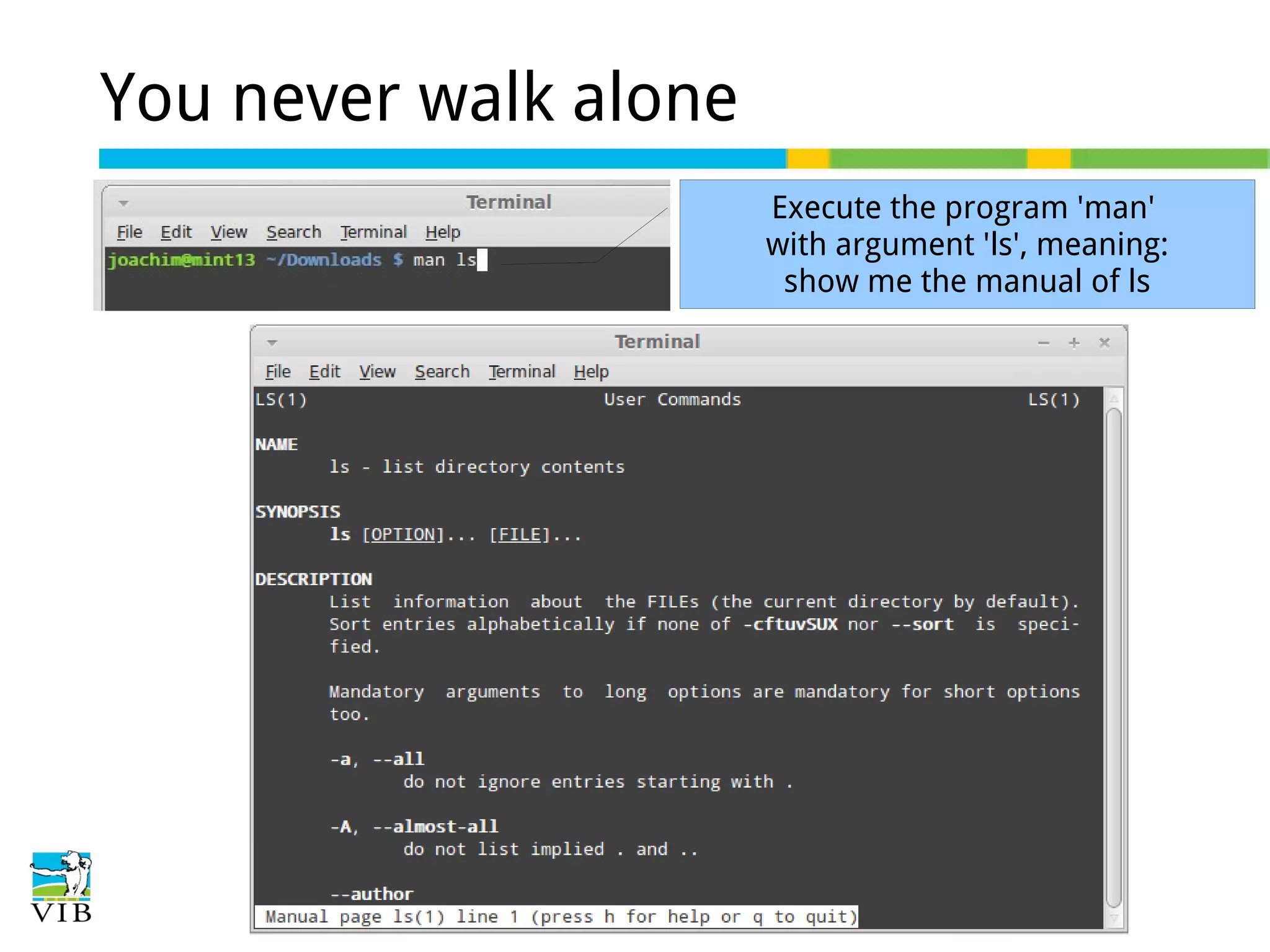 You never walk alone
Execute the program 'man'
with argument 'ls', meaning:
show me the manual of ls

 
