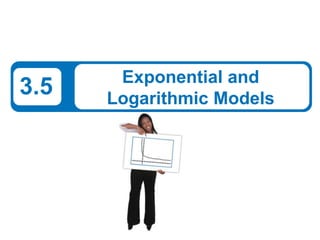 3.5

Exponential and
Logarithmic Models

 