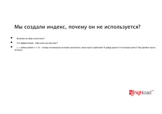 Мы создали индекс, почему он не используется?
•
•
•

Включен-ли сбор статистики?
Что эффективней - index scan или seq scan?
<...> where position-1 < 10 - почему оптимизатор не может выполнить такое просто действие? А дифур решить? А интеграл взять? При Джобсе такого
не было!

 