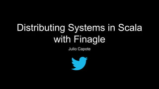 Distributing Systems in Scala
with Finagle
Julio Capote

 
