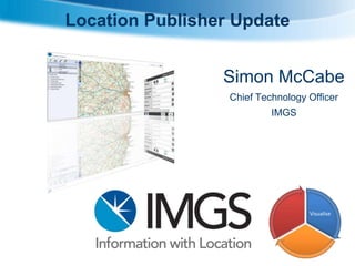Location Publisher Update
Simon McCabe
Chief Technology Officer
IMGS

Visualise

 
