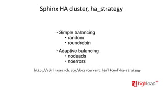 Sphinx HA cluster, ha_strategy

●

●

Simple balancing
●
random
●
roundrobin
Adaptive balancing
●
nodeads
●
noerrors

http://sphinxsearch.com/docs/current.html#conf-ha-strategy

 
