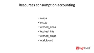 Resources consumption accounting

●

io ops

●

io size

●

fetched_docs

●

fetched_hits

●

fetched_skips

●

total_found

 