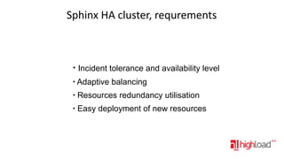 Sphinx HA cluster, requrements

●

Incident tolerance and availability level

●

Adaptive balancing

●

Resources redundancy utilisation

●

Easy deployment of new resources

 