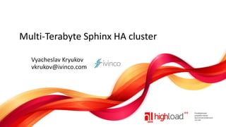 Multi-Terabyte Sphinx HA cluster
Vyacheslav Kryukov
vkrukov@ivinco.com

 